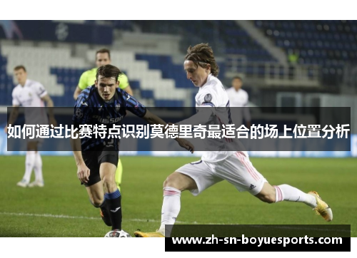 如何通过比赛特点识别莫德里奇最适合的场上位置分析