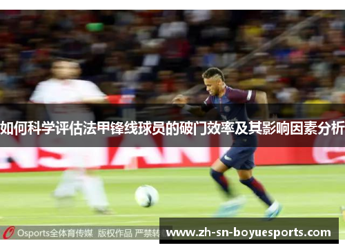 如何科学评估法甲锋线球员的破门效率及其影响因素分析