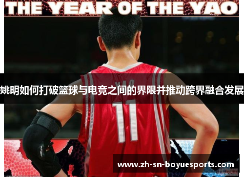 姚明如何打破篮球与电竞之间的界限并推动跨界融合发展