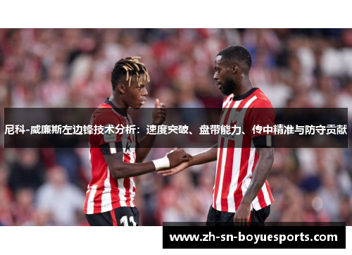 尼科-威廉斯左边锋技术分析:速度突破、盘带能力、传中精准与防守贡献 尼科-威廉斯左边锋技术分析:速度突破、盘带能力、传中精准与防守贡献
