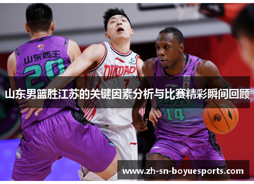 山东男篮胜江苏的关键因素分析与比赛精彩瞬间回顾 山东男篮胜江苏的关键因素分析与比赛精彩瞬间回顾