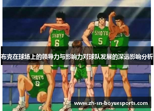 布克在球场上的领导力与影响力对球队发展的深远影响分析 布克在球场上的领导力与影响力对球队发展的深远影响分析