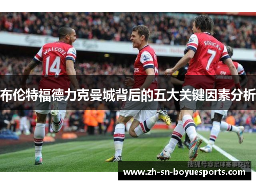 布伦特福德力克曼城背后的五大关键因素分析 布伦特福德力克曼城背后的五大关键因素分析