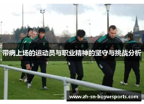 带病上场的运动员与职业精神的坚守与挑战分析 带病上场的运动员与职业精神的坚守与挑战分析