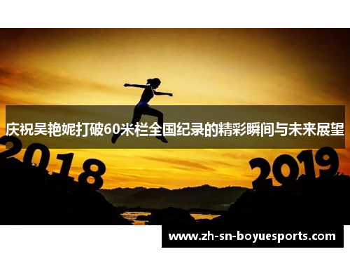 庆祝吴艳妮打破60米栏全国纪录的精彩瞬间与未来展望 庆祝吴艳妮打破60米栏全国纪录的精彩瞬间与未来展望