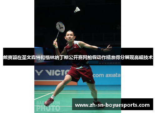 戴资颖在圣文森特和格林纳丁斯公开赛网前假动作精准得分展现高超技术 戴资颖在圣文森特和格林纳丁斯公开赛网前假动作精准得分展现高超技术