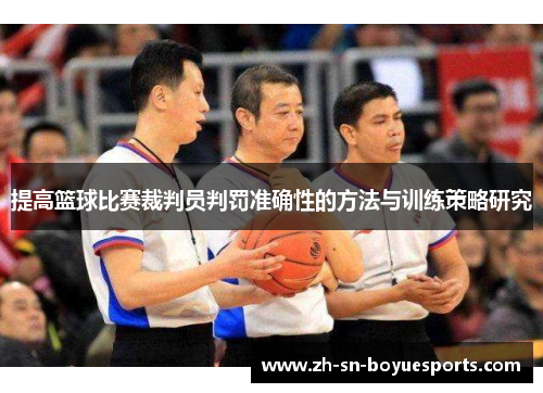 提高篮球比赛裁判员判罚准确性的方法与训练策略研究 提高篮球比赛裁判员判罚准确性的方法与训练策略研究