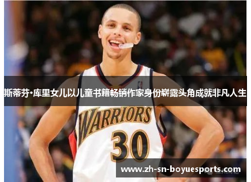 斯蒂芬·库里女儿以儿童书籍畅销作家身份崭露头角成就非凡人生 斯蒂芬·库里女儿以儿童书籍畅销作家身份崭露头角成就非凡人生