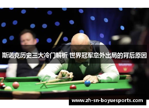 斯诺克历史三大冷门解析 世界冠军意外出局的背后原因 斯诺克历史三大冷门解析 世界冠军意外出局的背后原因