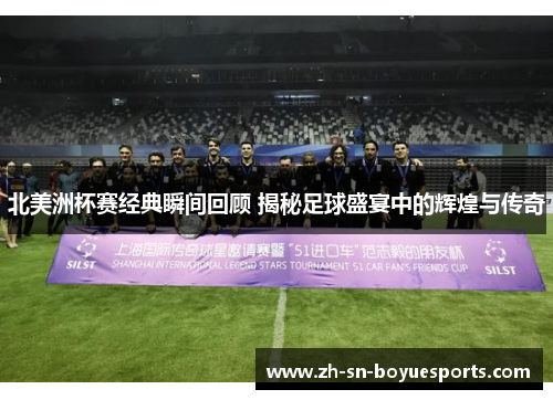 北美洲杯赛经典瞬间回顾 揭秘足球盛宴中的辉煌与传奇 北美洲杯赛经典瞬间回顾 揭秘足球盛宴中的辉煌与传奇