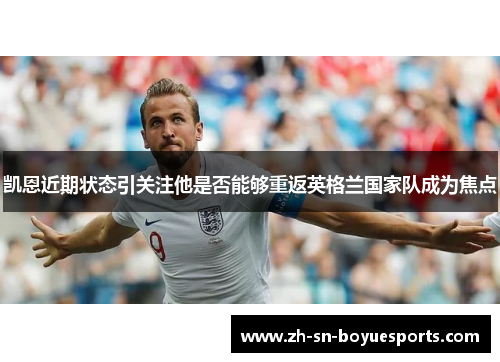凯恩近期状态引关注他是否能够重返英格兰国家队成为焦点 凯恩近期状态引关注他是否能够重返英格兰国家队成为焦点