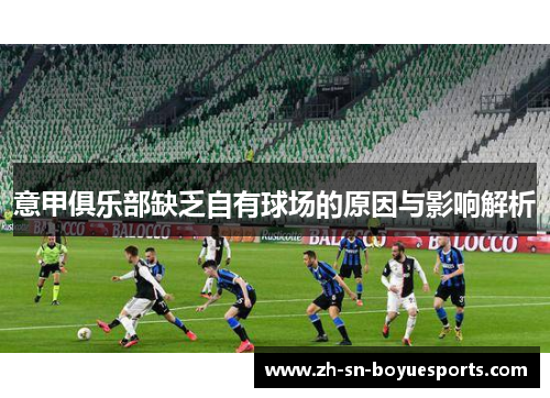 意甲俱乐部缺乏自有球场的原因与影响解析 意甲俱乐部缺乏自有球场的原因与影响解析