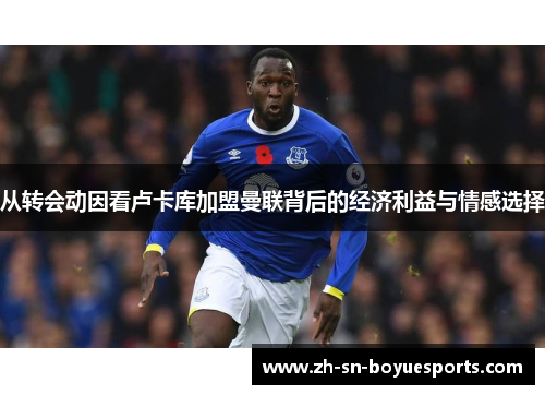 从转会动因看卢卡库加盟曼联背后的经济利益与情感选择