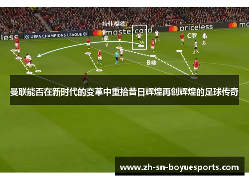 曼联能否在新时代的变革中重拾昔日辉煌再创辉煌的足球传奇 曼联能否在新时代的变革中重拾昔日辉煌再创辉煌的足球传奇