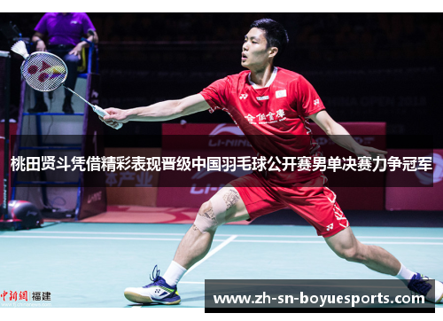 桃田贤斗凭借精彩表现晋级中国羽毛球公开赛男单决赛力争冠军 桃田贤斗凭借精彩表现晋级中国羽毛球公开赛男单决赛力争冠军