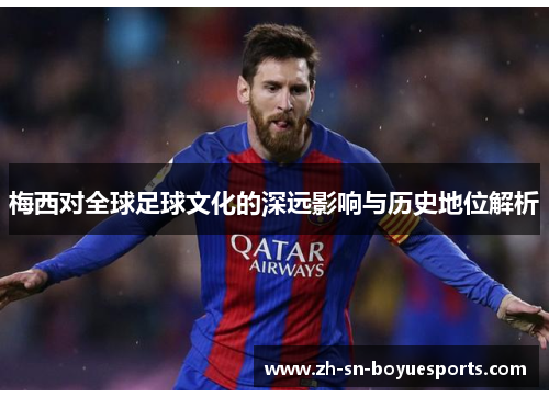 梅西对全球足球文化的深远影响与历史地位解析