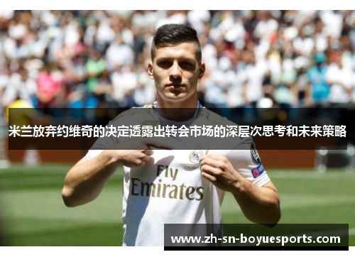 米兰放弃约维奇的决定透露出转会市场的深层次思考和未来策略