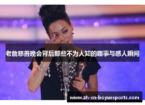 老詹慈善晚会背后那些不为人知的趣事与感人瞬间