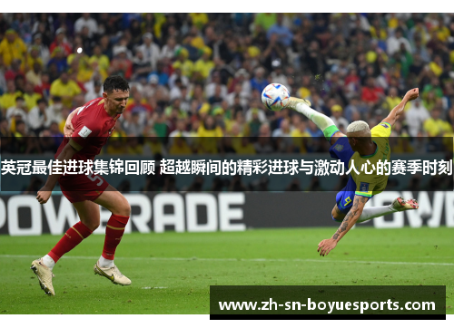 英冠最佳进球集锦回顾 超越瞬间的精彩进球与激动人心的赛季时刻