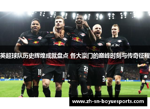 英超球队历史辉煌成就盘点 各大豪门的巅峰时刻与传奇征程 英超球队历史辉煌成就盘点 各大豪门的巅峰时刻与传奇征程