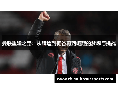 曼联重建之路：从辉煌到低谷再到崛起的梦想与挑战