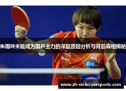 朱雨玲未能成为国乒主力的深层原因分析与背后真相揭秘
