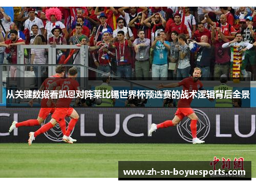 从关键数据看凯恩对阵莱比锡世界杯预选赛的战术逻辑背后全景
