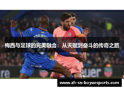 梅西与足球的完美融合：从天赋到奋斗的传奇之路