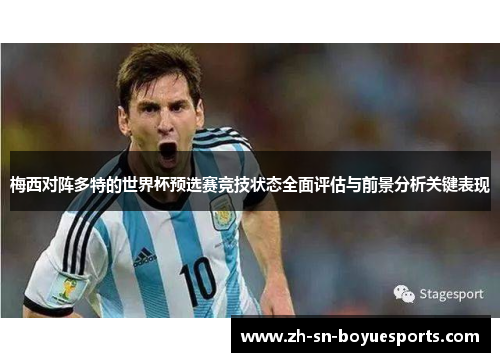 梅西对阵多特的世界杯预选赛竞技状态全面评估与前景分析关键表现 梅西对阵多特的世界杯预选赛竞技状态全面评估与前景分析关键表现
