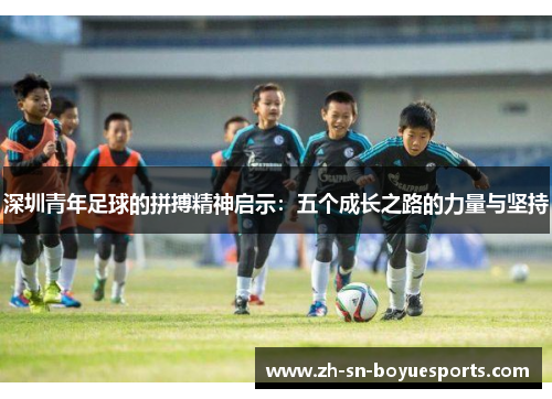 深圳青年足球的拼搏精神启示：五个成长之路的力量与坚持