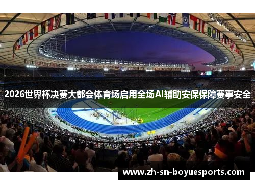 2026世界杯决赛大都会体育场启用全场AI辅助安保保障赛事安全
