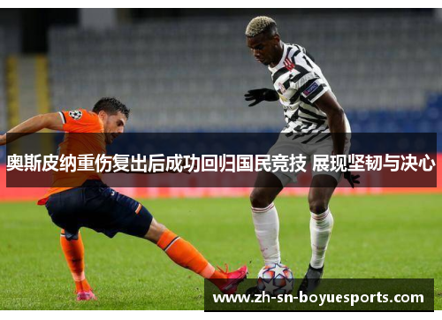 奥斯皮纳重伤复出后成功回归国民竞技 展现坚韧与决心