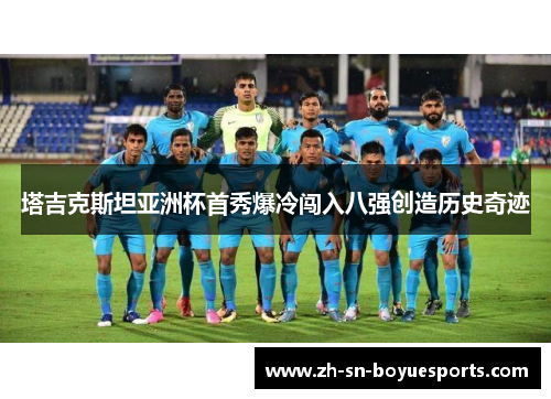 塔吉克斯坦亚洲杯首秀爆冷闯入八强创造历史奇迹 塔吉克斯坦亚洲杯首秀爆冷闯入八强创造历史奇迹