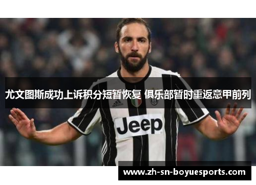 尤文图斯成功上诉积分短暂恢复 俱乐部暂时重返意甲前列 尤文图斯成功上诉积分短暂恢复 俱乐部暂时重返意甲前列