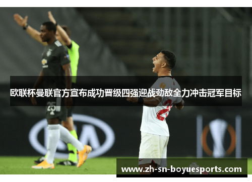 欧联杯曼联官方宣布成功晋级四强迎战劲敌全力冲击冠军目标 欧联杯曼联官方宣布成功晋级四强迎战劲敌全力冲击冠军目标