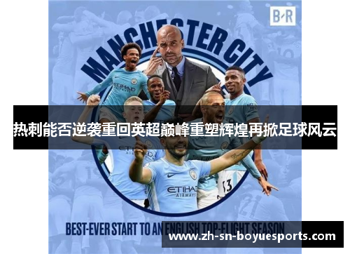 热刺能否逆袭重回英超巅峰重塑辉煌再掀足球风云 热刺能否逆袭重回英超巅峰重塑辉煌再掀足球风云