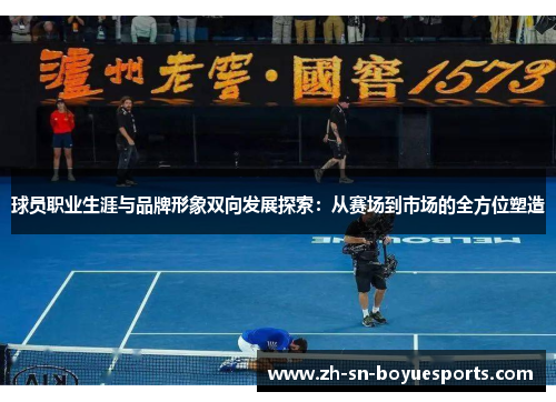 球员职业生涯与品牌形象双向发展探索：从赛场到市场的全方位塑造