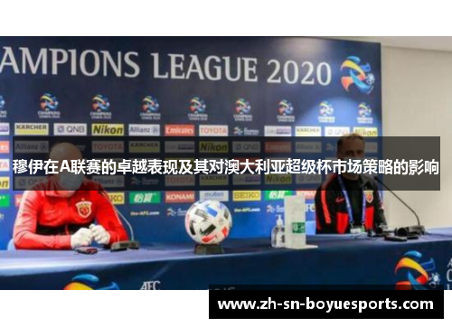 穆伊在A联赛的卓越表现及其对澳大利亚超级杯市场策略的影响