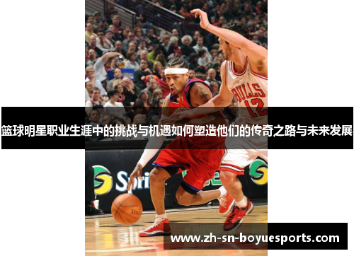 篮球明星职业生涯中的挑战与机遇如何塑造他们的传奇之路与未来发展