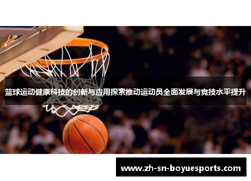 篮球运动健康科技的创新与应用探索推动运动员全面发展与竞技水平提升