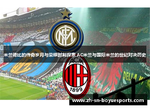 米兰德比的传奇岁月与荣耀时刻探索 AC米兰与国际米兰的世纪对决历史
