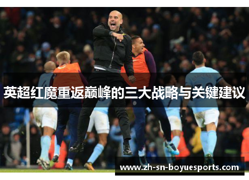 英超红魔重返巅峰的三大战略与关键建议