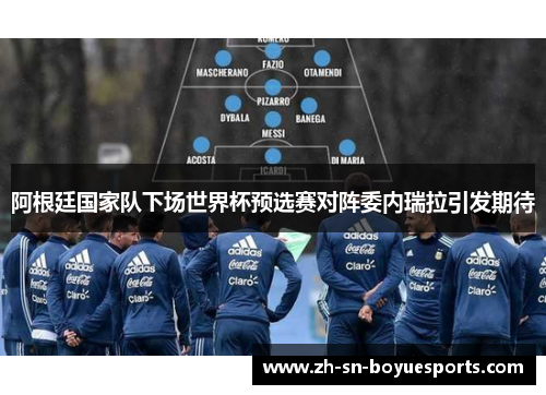 阿根廷国家队下场世界杯预选赛对阵委内瑞拉引发期待