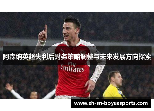 阿森纳英超失利后财务策略调整与未来发展方向探索