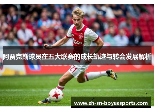 阿贾克斯球员在五大联赛的成长轨迹与转会发展解析 阿贾克斯球员在五大联赛的成长轨迹与转会发展解析