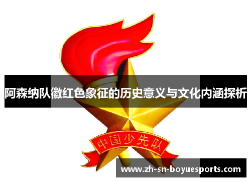 阿森纳队徽红色象征的历史意义与文化内涵探析 阿森纳队徽红色象征的历史意义与文化内涵探析