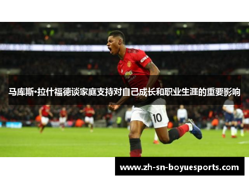 马库斯·拉什福德谈家庭支持对自己成长和职业生涯的重要影响 马库斯·拉什福德谈家庭支持对自己成长和职业生涯的重要影响