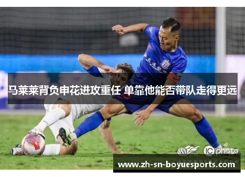 马莱莱背负申花进攻重任 单靠他能否带队走得更远 马莱莱背负申花进攻重任 单靠他能否带队走得更远